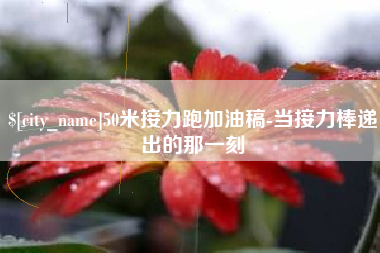 梅州50米接力跑加油稿-当接力棒递出的那一刻