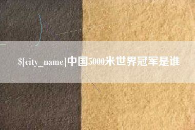 梅州中国5000米世界冠军是谁