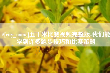 梅州五千米比赛视频完整版-我们能学到许多跑步技巧和比赛策略