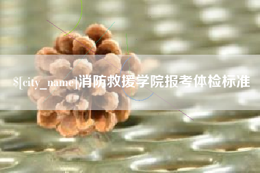 梅州消防救援学院报考体检标准