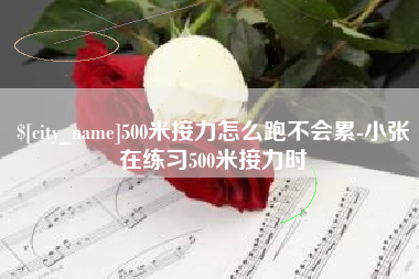 梅州500米接力怎么跑不会累-小张在练习500米接力时