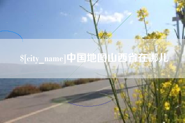 梅州中国地图山西省在哪儿