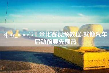 梅州5千米比赛视频教程-就像汽车启动前要先预热