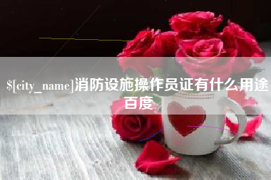 梅州消防设施操作员证有什么用途百度
