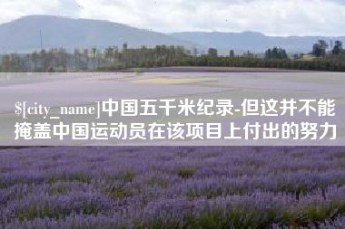 梅州中国五千米纪录-但这并不能掩盖中国运动员在该项目上付出的努力