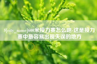 梅州600米接力赛怎么跑-这是接力赛中最容易出现失误的地方