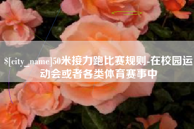 梅州50米接力跑比赛规则-在校园运动会或者各类体育赛事中