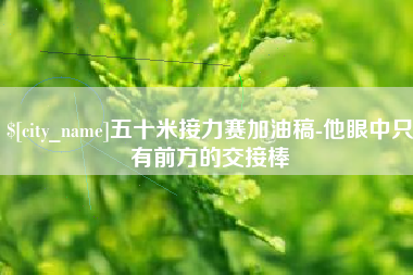 梅州五十米接力赛加油稿-他眼中只有前方的交接棒