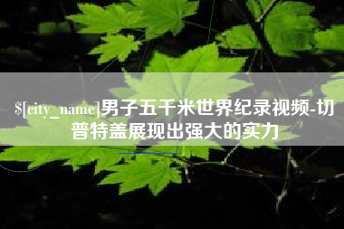 梅州男子五千米世界纪录视频-切普特盖展现出强大的实力