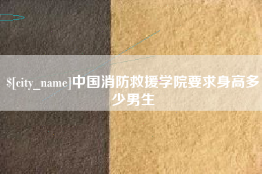 梅州中国消防救援学院要求身高多少男生