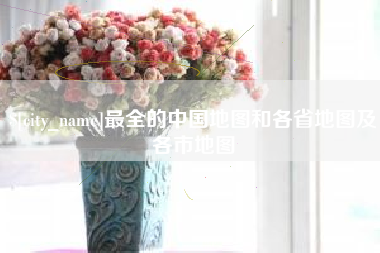 梅州最全的中国地图和各省地图及各市地图