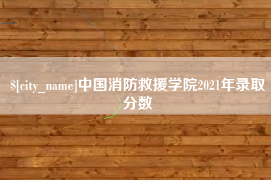 梅州中国消防救援学院2021年录取分数