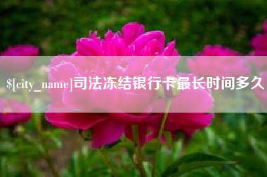 梅州司法冻结银行卡最长时间多久