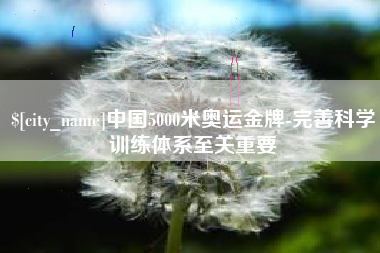 梅州中国5000米奥运金牌-完善科学训练体系至关重要