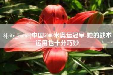 梅州中国5000米奥运冠军-她的战术运用也十分巧妙