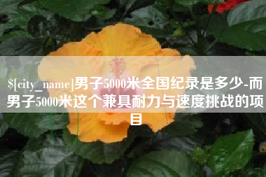 梅州男子5000米全国纪录是多少-而男子5000米这个兼具耐力与速度挑战的项目