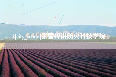 梅州张雪峰讲防灾科技学院