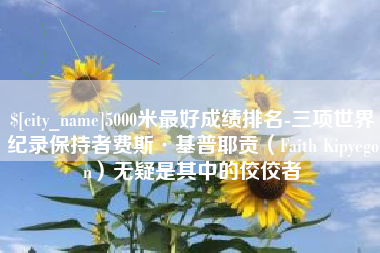 梅州5000米最好成绩排名-三项世界纪录保持者费斯·基普耶贡（Faith Kipyegon）无疑是其中的佼佼者