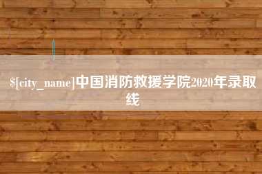 梅州中国消防救援学院2020年录取线