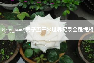 梅州男子五千米世界纪录全程视频