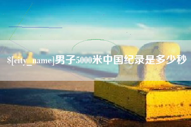 梅州男子5000米中国纪录是多少秒