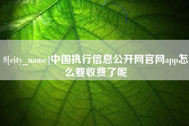 梅州中国执行信息公开网官网app怎么要收费了呢