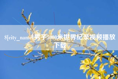 梅州男子5000米世界纪录视频播放下载