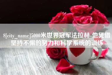 梅州5000米世界冠军法拉赫-他凭借坚持不懈的努力和科学系统的训练
