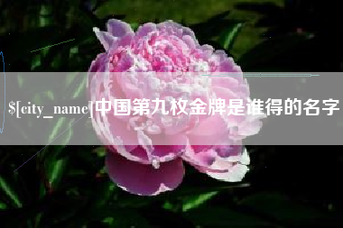 梅州中国第九枚金牌是谁得的名字