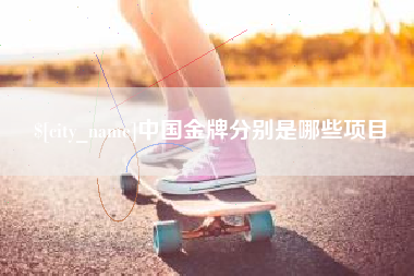 梅州中国金牌分别是哪些项目