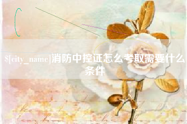 梅州消防中控证怎么考取需要什么条件