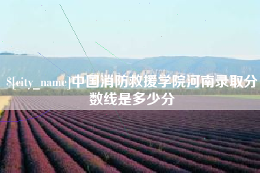 梅州中国消防救援学院河南录取分数线是多少分