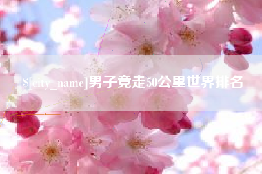 梅州男子竞走50公里世界排名