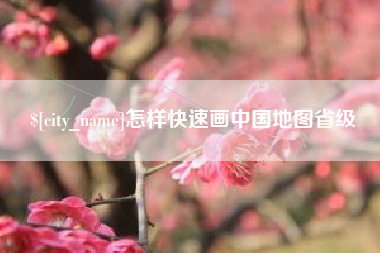 梅州怎样快速画中国地图省级