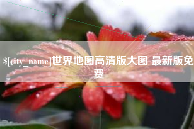 梅州世界地图高清版大图 最新版免费