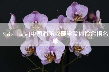 梅州中国消防救援学院体检合格名单