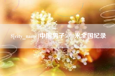 梅州中国男子5000米全国纪录
