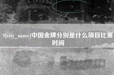 梅州中国金牌分别是什么项目比赛时间