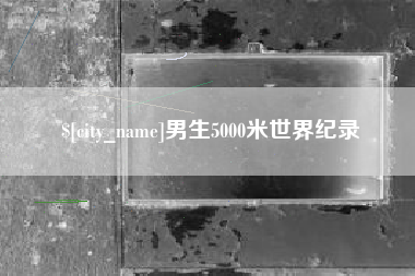 梅州男生5000米世界纪录